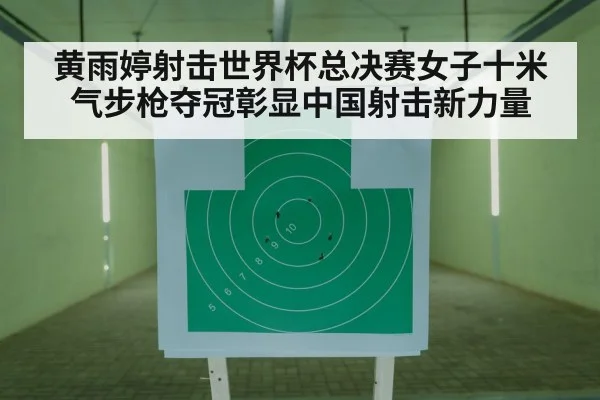 黄雨婷射击世界杯总决赛女子十米气步枪夺冠彰显中国射击新力量